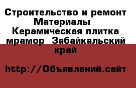 Строительство и ремонт Материалы - Керамическая плитка,мрамор. Забайкальский край